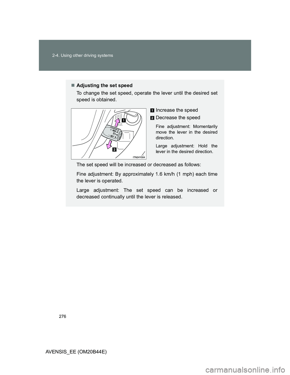 TOYOTA AVENSIS 2013  Owners Manual (in English) 276 2-4. Using other driving systems
AVENSIS_EE (OM20B44E)
Adjusting the set speed
To change the set speed, operate the lever until the desired set
speed is obtained.
Increase the speed
Decrease th