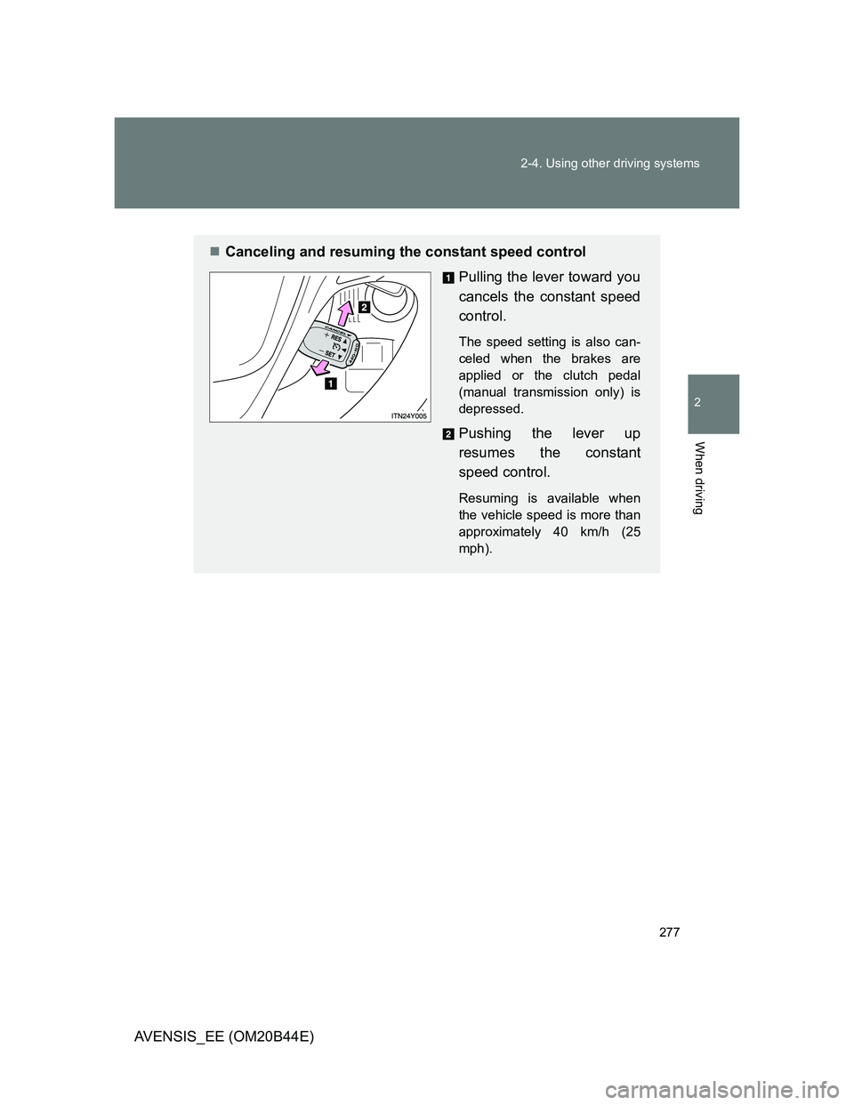 TOYOTA AVENSIS 2013  Owners Manual (in English) 277 2-4. Using other driving systems
2
When driving
AVENSIS_EE (OM20B44E)
Canceling and resuming the constant speed control
Pulling the lever toward you
cancels the constant speed
control.
The spee