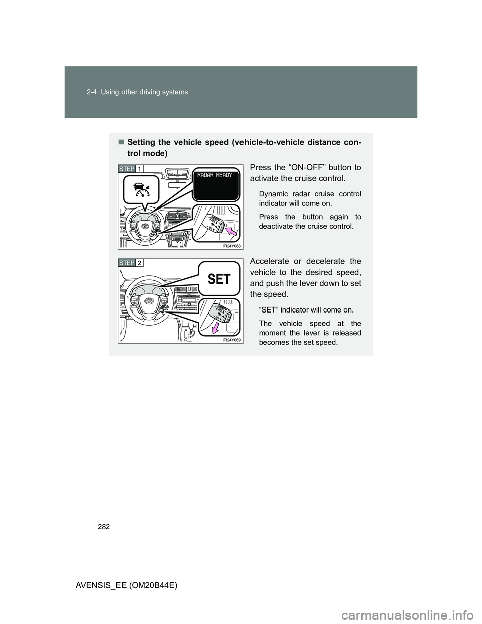 TOYOTA AVENSIS 2013  Owners Manual (in English) 282 2-4. Using other driving systems
AVENSIS_EE (OM20B44E)
Setting the vehicle speed (vehicle-to-vehicle distance con-
trol mode)
Press the “ON-OFF” button to
activate the cruise control.
Dynam