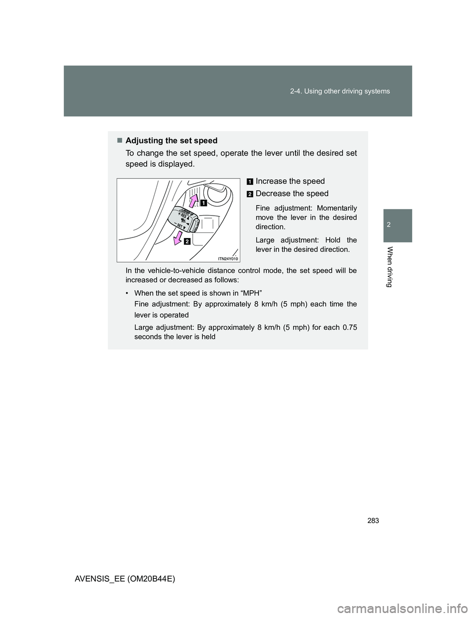 TOYOTA AVENSIS 2013  Owners Manual (in English) 283 2-4. Using other driving systems
2
When driving
AVENSIS_EE (OM20B44E)
Adjusting the set speed
To change the set speed, operate the lever until the desired set
speed is displayed.
Increase the s