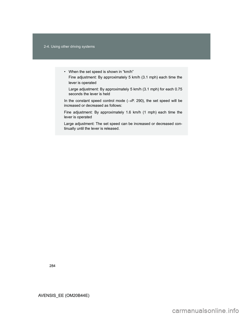 TOYOTA AVENSIS 2013  Owners Manual (in English) 284 2-4. Using other driving systems
AVENSIS_EE (OM20B44E)
• When the set speed is shown in “km/h” 
Fine adjustment: By approximately 5 km/h (3.1 mph) each time the
lever is operated
Large adjus