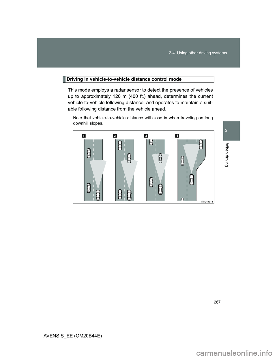TOYOTA AVENSIS 2013  Owners Manual (in English) 287 2-4. Using other driving systems
2
When driving
AVENSIS_EE (OM20B44E)
Driving in vehicle-to-vehicle distance control mode
This mode employs a radar sensor to detect the presence of vehicles
up to 
