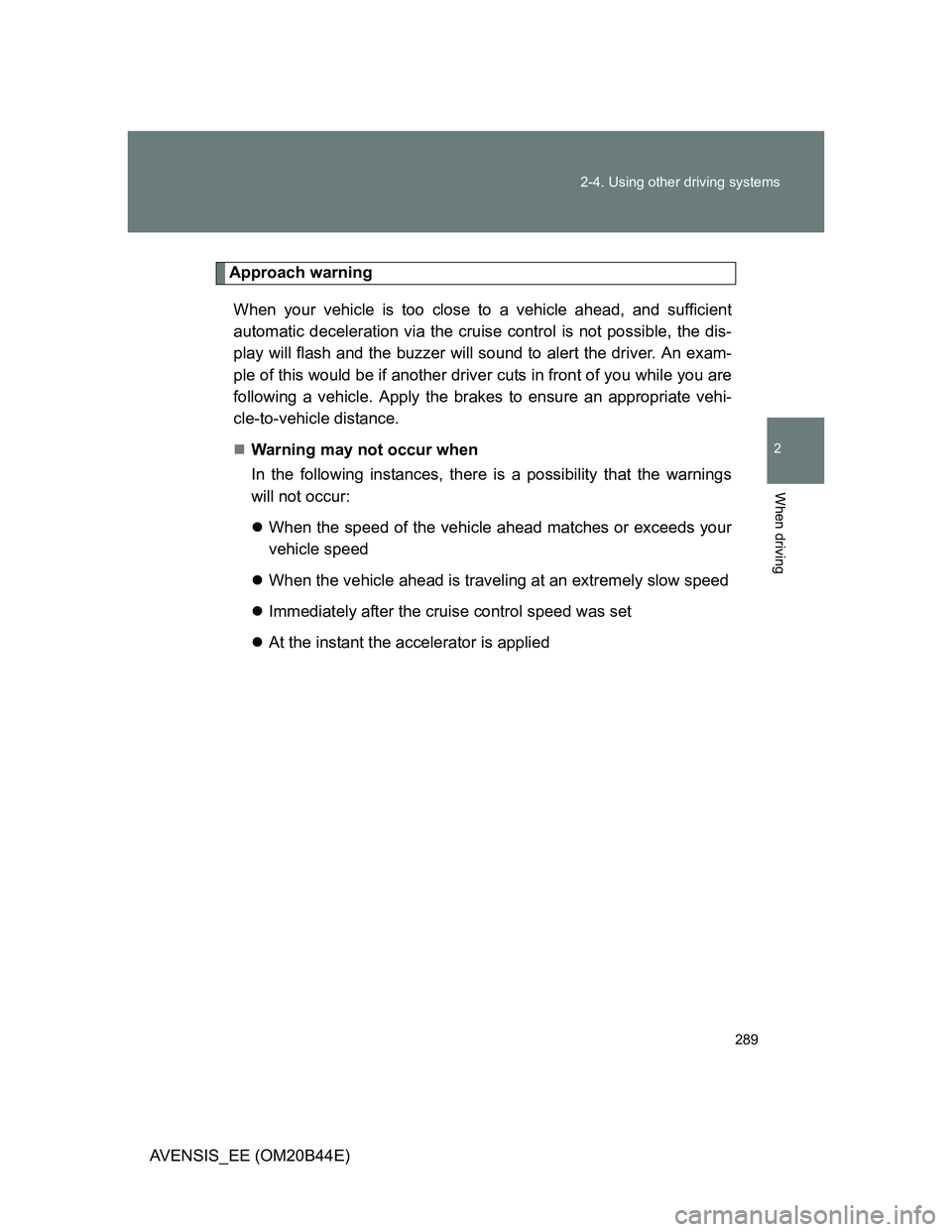 TOYOTA AVENSIS 2013  Owners Manual (in English) 289 2-4. Using other driving systems
2
When driving
AVENSIS_EE (OM20B44E)
Approach warning
When your vehicle is too close to a vehicle ahead, and sufficient
automatic deceleration via the cruise contr
