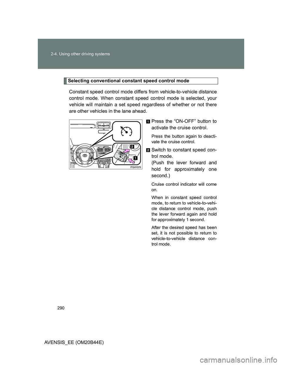 TOYOTA AVENSIS 2013  Owners Manual (in English) 290 2-4. Using other driving systems
AVENSIS_EE (OM20B44E)
Selecting conventional constant speed control mode
Constant speed control mode differs from vehicle-to-vehicle distance
control mode. When co