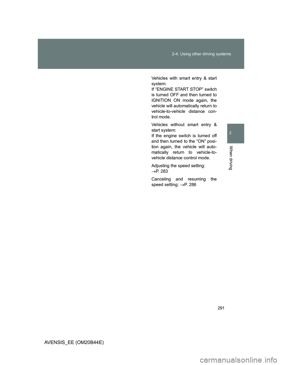 TOYOTA AVENSIS 2013  Owners Manual (in English) 291 2-4. Using other driving systems
2
When driving
AVENSIS_EE (OM20B44E)
Vehicles with smart entry & start
system:
If “ENGINE START STOP” switch
is turned OFF and then turned to
IGNITION ON mode 