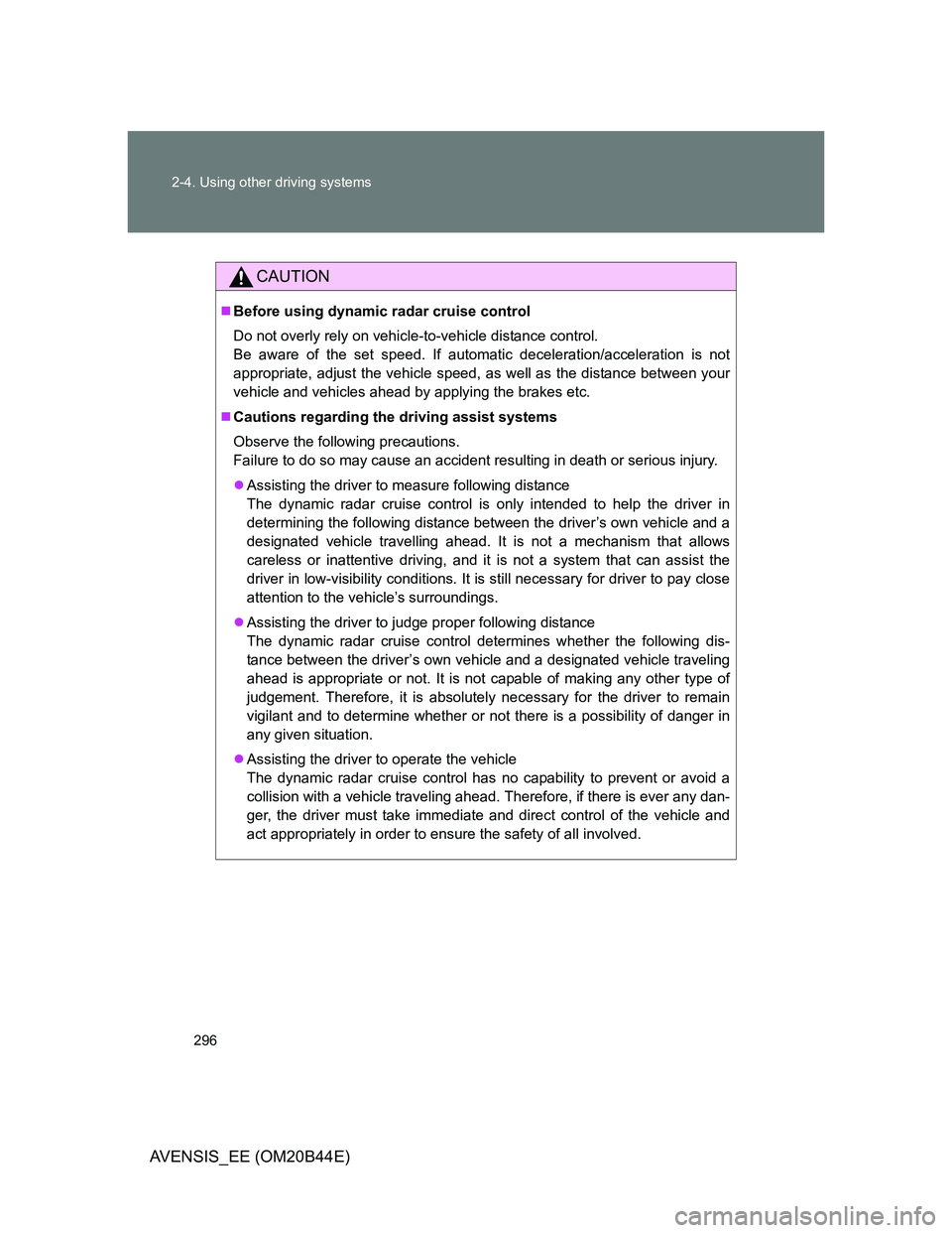 TOYOTA AVENSIS 2013  Owners Manual (in English) 296 2-4. Using other driving systems
AVENSIS_EE (OM20B44E)
CAUTION
Before using dynamic radar cruise control
Do not overly rely on vehicle-to-vehicle distance control. 
Be aware of the set speed. I