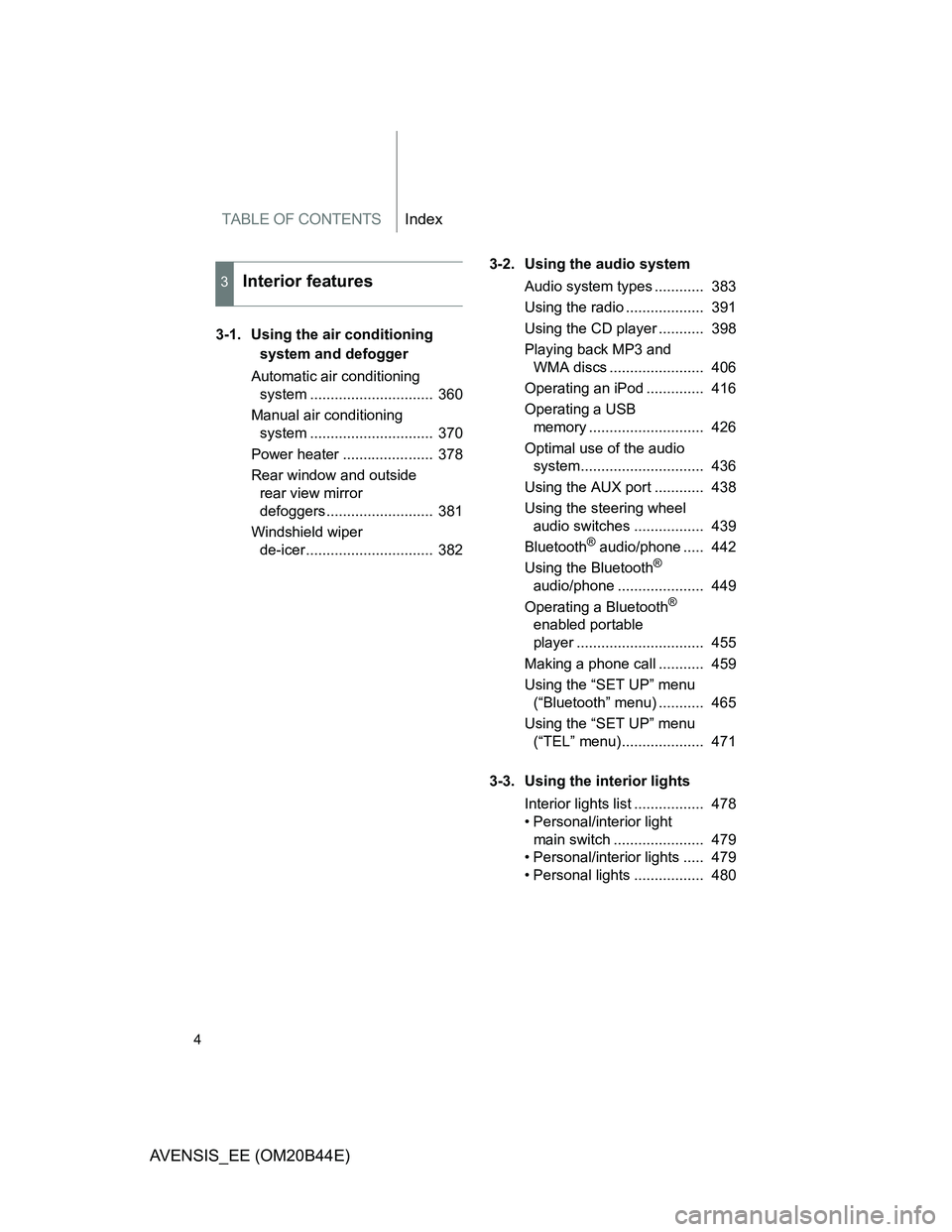 TOYOTA AVENSIS 2013  Owners Manual (in English) TABLE OF CONTENTSIndex
4
AVENSIS_EE (OM20B44E)
3-1. Using the air conditioning 
system and defogger
Automatic air conditioning 
system ..............................  360
Manual air conditioning 
syst