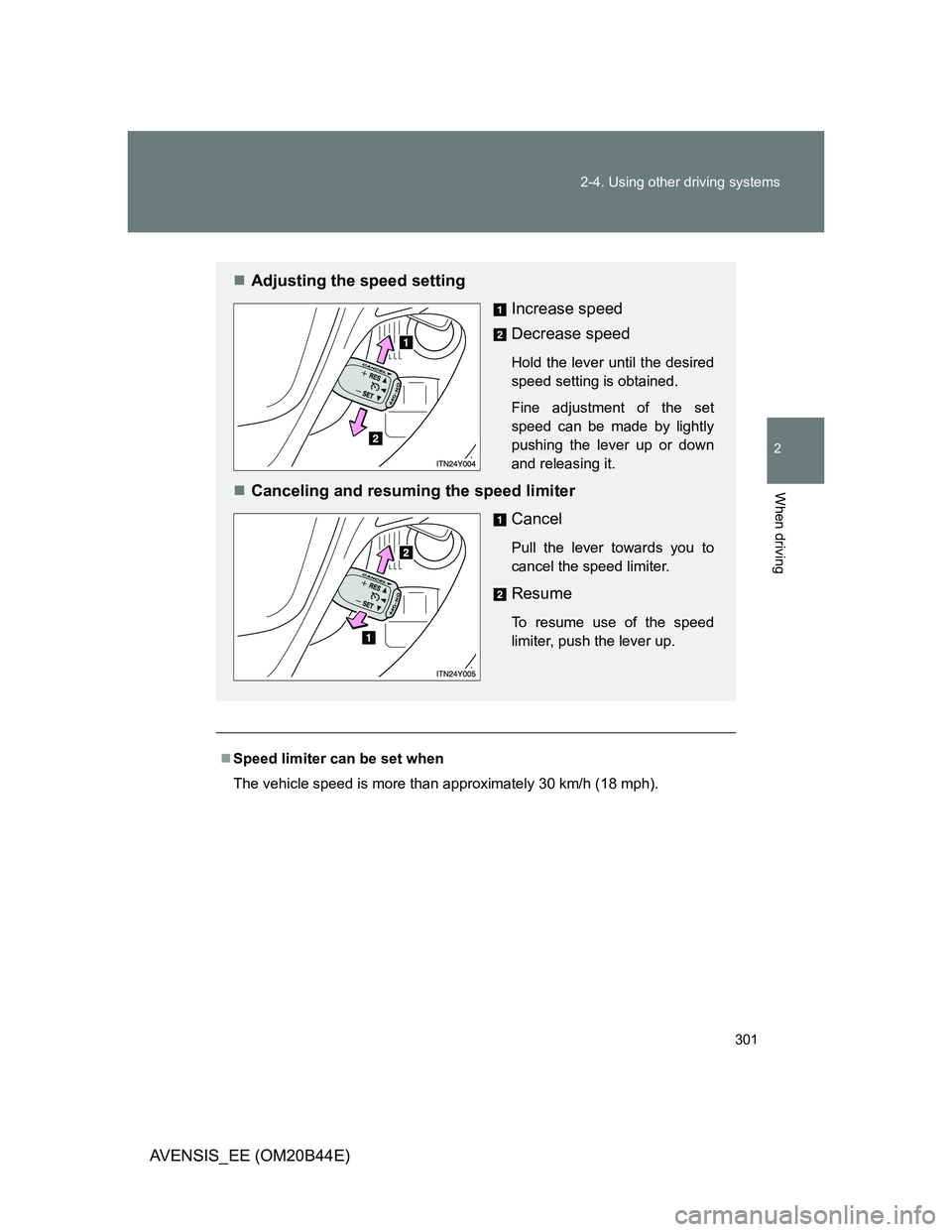 TOYOTA AVENSIS 2013  Owners Manual (in English) 301 2-4. Using other driving systems
2
When driving
AVENSIS_EE (OM20B44E)
Speed limiter can be set when
The vehicle speed is more than approximately 30 km/h (18 mph).
Adjusting the speed setting