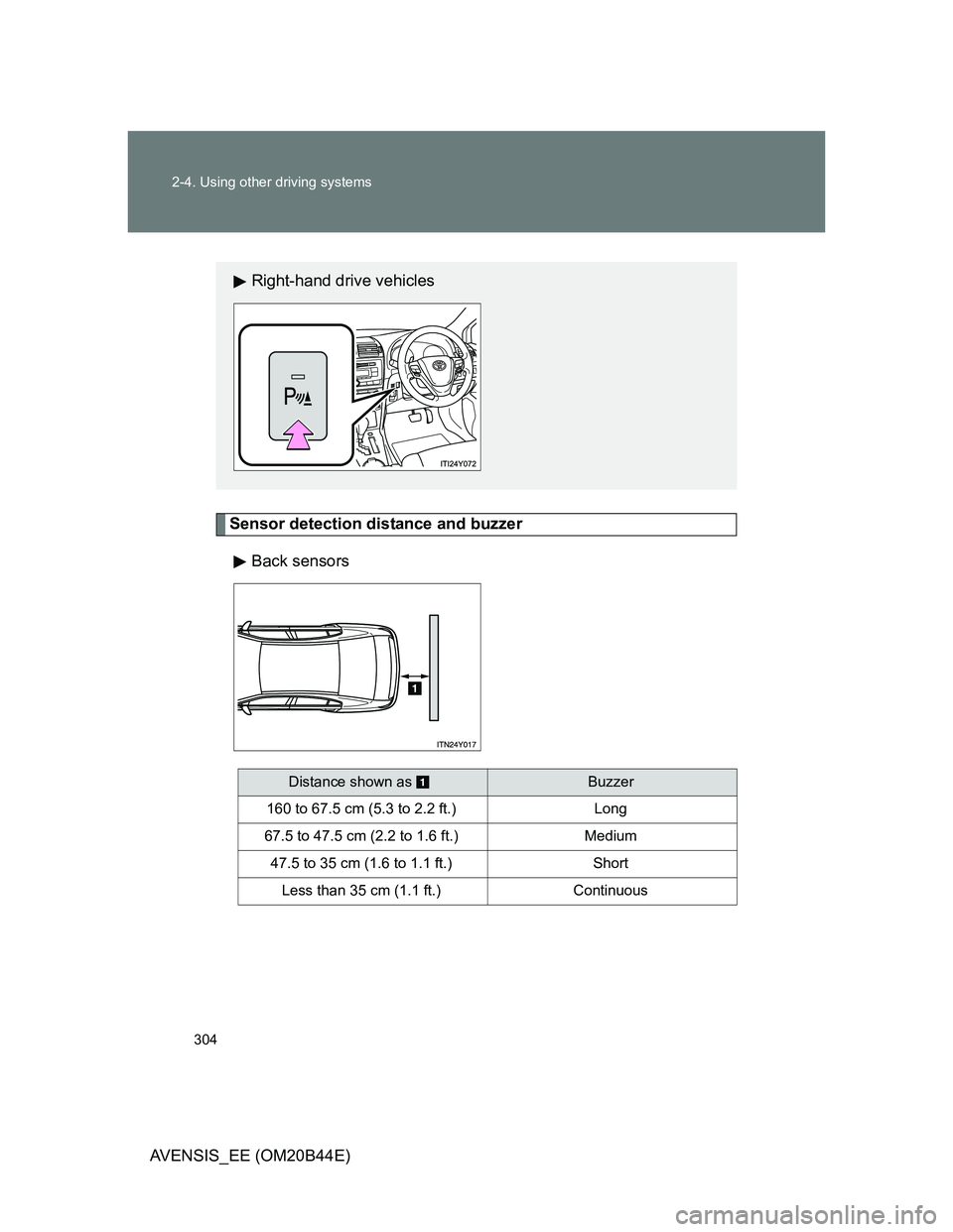 TOYOTA AVENSIS 2013  Owners Manual (in English) 304 2-4. Using other driving systems
AVENSIS_EE (OM20B44E)
Sensor detection distance and buzzer
Back sensors
Right-hand drive vehicles
Distance shown as Buzzer
160 to 67.5 cm (5.3 to 2.2 ft.) Long
67.