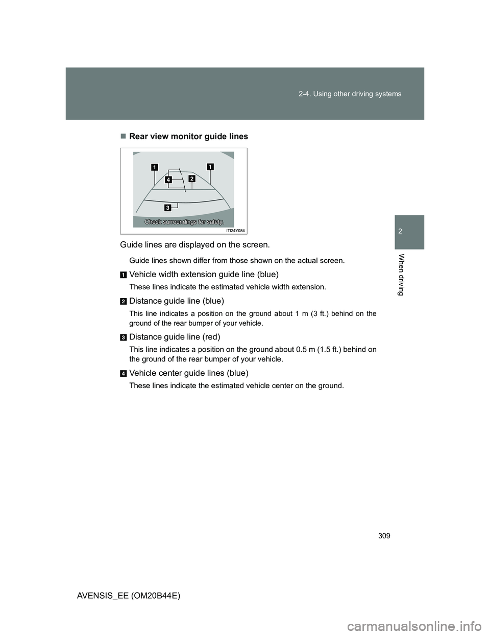 TOYOTA AVENSIS 2013  Owners Manual (in English) 309 2-4. Using other driving systems
2
When driving
AVENSIS_EE (OM20B44E)Rear view monitor guide lines 
Guide lines are displayed on the screen.
Guide lines shown differ from those shown on the act