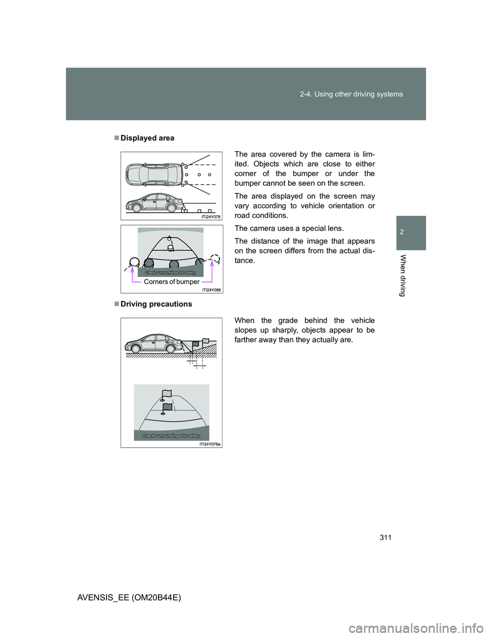 TOYOTA AVENSIS 2013 Owners Manual (in English) 311 2-4. Using other driving systems
2
When driving
AVENSIS_EE (OM20B44E)
Displayed area
Driving precautions
The area covered by the camera is lim-
ited. Objects which are close to either
corner TOYOTA AVENSIS 2013 Owners Manual (in English) 311 2-4. Using other driving systems
2
When driving
AVENSIS_EE (OM20B44E)
Displayed area
Driving precautions
The area covered by the camera is lim-
ited. Objects which are close to either
corner