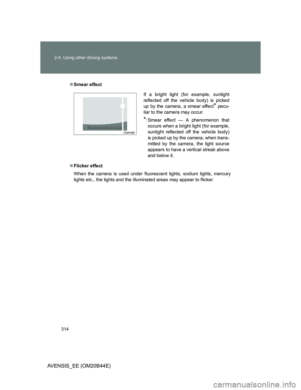 TOYOTA AVENSIS 2013 Owners Manual (in English) 314 2-4. Using other driving systems
AVENSIS_EE (OM20B44E)
Smear effect
Flicker effect
When the camera is used under fluorescent lights, sodium lights, mercury
lights etc., the lights and the il TOYOTA AVENSIS 2013 Owners Manual (in English) 314 2-4. Using other driving systems
AVENSIS_EE (OM20B44E)
Smear effect
Flicker effect
When the camera is used under fluorescent lights, sodium lights, mercury
lights etc., the lights and the il