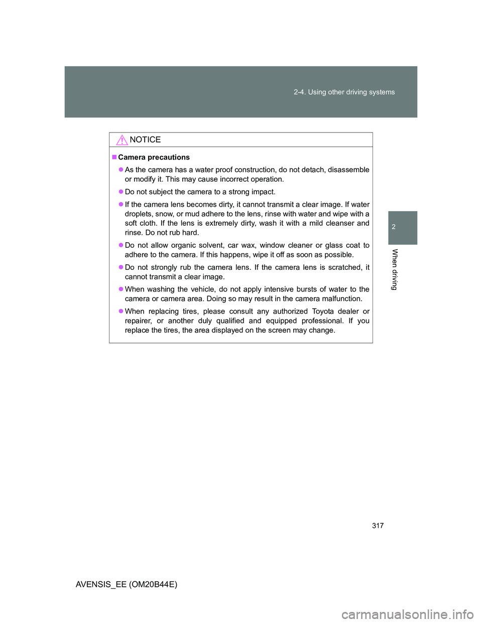 TOYOTA AVENSIS 2013 Owners Manual (in English) 317 2-4. Using other driving systems
2
When driving
AVENSIS_EE (OM20B44E)
NOTICE
Camera precautions
As the camera has a water proof construction, do not detach, disassemble
or modify it. This ma TOYOTA AVENSIS 2013 Owners Manual (in English) 317 2-4. Using other driving systems
2
When driving
AVENSIS_EE (OM20B44E)
NOTICE
Camera precautions
As the camera has a water proof construction, do not detach, disassemble
or modify it. This ma