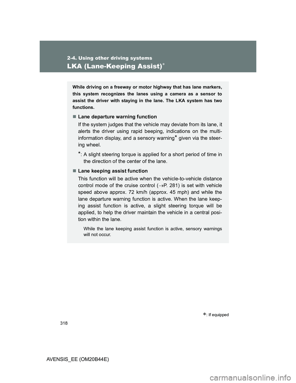 TOYOTA AVENSIS 2013 Owners Manual (in English) 318
2-4. Using other driving systems
AVENSIS_EE (OM20B44E)
LKA (Lane-Keeping Assist)
: If equipped
While driving on a freeway or motor highway that has lane markers,
this system recognizes the l TOYOTA AVENSIS 2013 Owners Manual (in English) 318
2-4. Using other driving systems
AVENSIS_EE (OM20B44E)
LKA (Lane-Keeping Assist)
: If equipped
While driving on a freeway or motor highway that has lane markers,
this system recognizes the l
