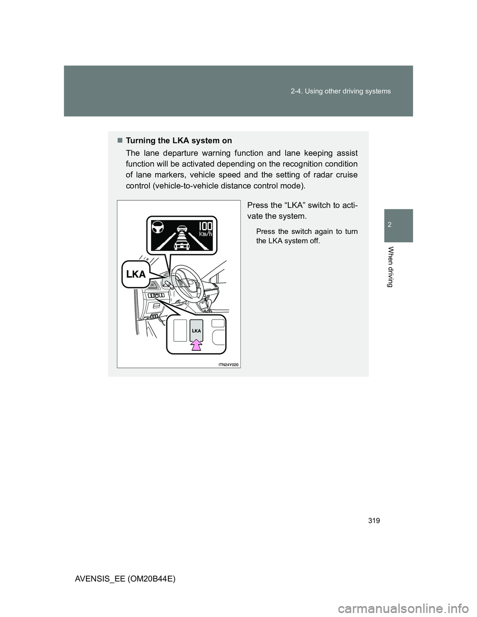 TOYOTA AVENSIS 2013 Owners Manual (in English) 319 2-4. Using other driving systems
2
When driving
AVENSIS_EE (OM20B44E)
Turning the LKA system on
The lane departure warning function and lane keeping assist
function will be activated depending TOYOTA AVENSIS 2013 Owners Manual (in English) 319 2-4. Using other driving systems
2
When driving
AVENSIS_EE (OM20B44E)
Turning the LKA system on
The lane departure warning function and lane keeping assist
function will be activated depending