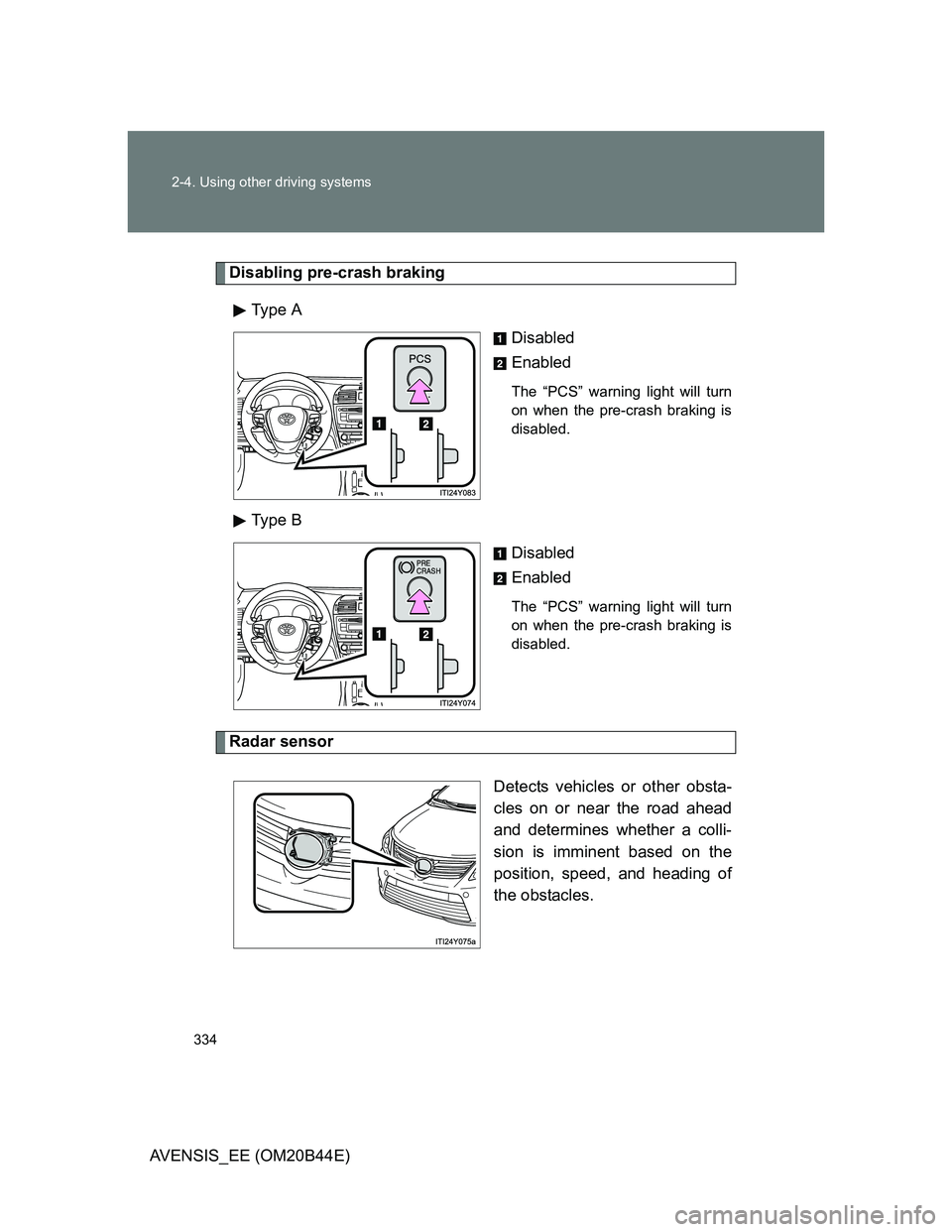 TOYOTA AVENSIS 2013 Owners Manual (in English) 334 2-4. Using other driving systems
AVENSIS_EE (OM20B44E)
Disabling pre-crash braking
Type A
Disabled
Enabled
The “PCS” warning light will turn
on when the pre-crash braking is
disabled.
Type B TOYOTA AVENSIS 2013 Owners Manual (in English) 334 2-4. Using other driving systems
AVENSIS_EE (OM20B44E)
Disabling pre-crash braking
Type A
Disabled
Enabled
The “PCS” warning light will turn
on when the pre-crash braking is
disabled.
Type B
