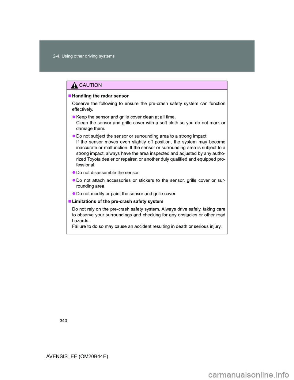 TOYOTA AVENSIS 2013 Owners Manual (in English) 340 2-4. Using other driving systems
AVENSIS_EE (OM20B44E)
CAUTION
Handling the radar sensor
Observe the following to ensure the pre-crash safety system can function
effectively.
Keep the sensor TOYOTA AVENSIS 2013 Owners Manual (in English) 340 2-4. Using other driving systems
AVENSIS_EE (OM20B44E)
CAUTION
Handling the radar sensor
Observe the following to ensure the pre-crash safety system can function
effectively.
Keep the sensor