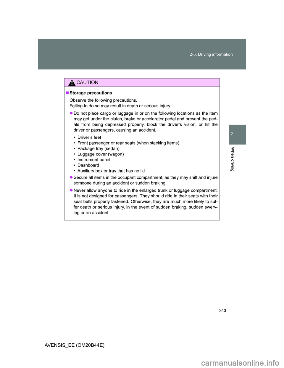 TOYOTA AVENSIS 2013 Owners Manual (in English) 343 2-5. Driving information
2
When driving
AVENSIS_EE (OM20B44E)
CAUTION
Storage precautions
Observe the following precautions.
Failing to do so may result in death or serious injury.
Do not pl TOYOTA AVENSIS 2013 Owners Manual (in English) 343 2-5. Driving information
2
When driving
AVENSIS_EE (OM20B44E)
CAUTION
Storage precautions
Observe the following precautions.
Failing to do so may result in death or serious injury.
Do not pl