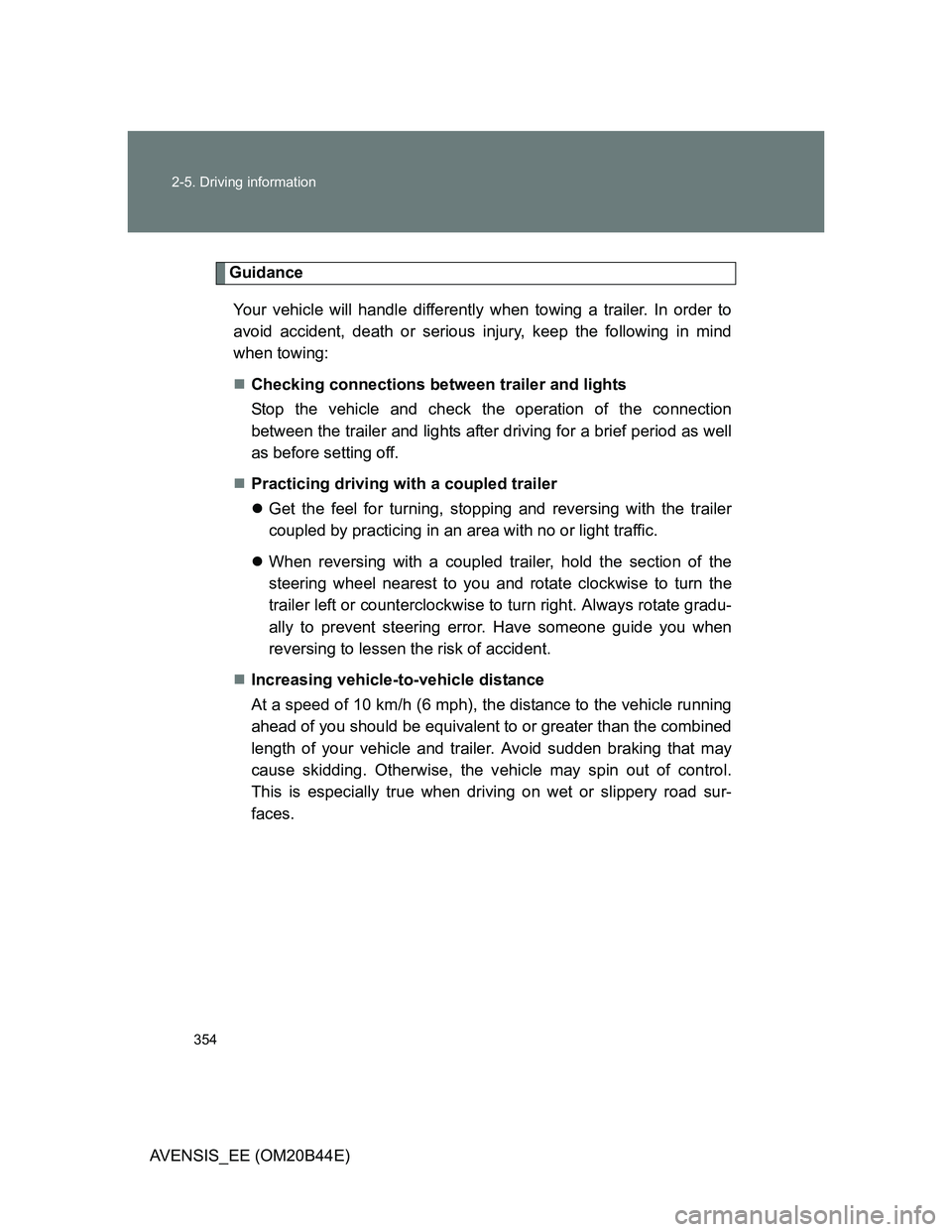TOYOTA AVENSIS 2013 Owners Manual (in English) 354 2-5. Driving information
AVENSIS_EE (OM20B44E)
Guidance
Your vehicle will handle differently when towing a trailer. In order to
avoid accident, death or serious injury, keep the following in mind
TOYOTA AVENSIS 2013 Owners Manual (in English) 354 2-5. Driving information
AVENSIS_EE (OM20B44E)
Guidance
Your vehicle will handle differently when towing a trailer. In order to
avoid accident, death or serious injury, keep the following in mind