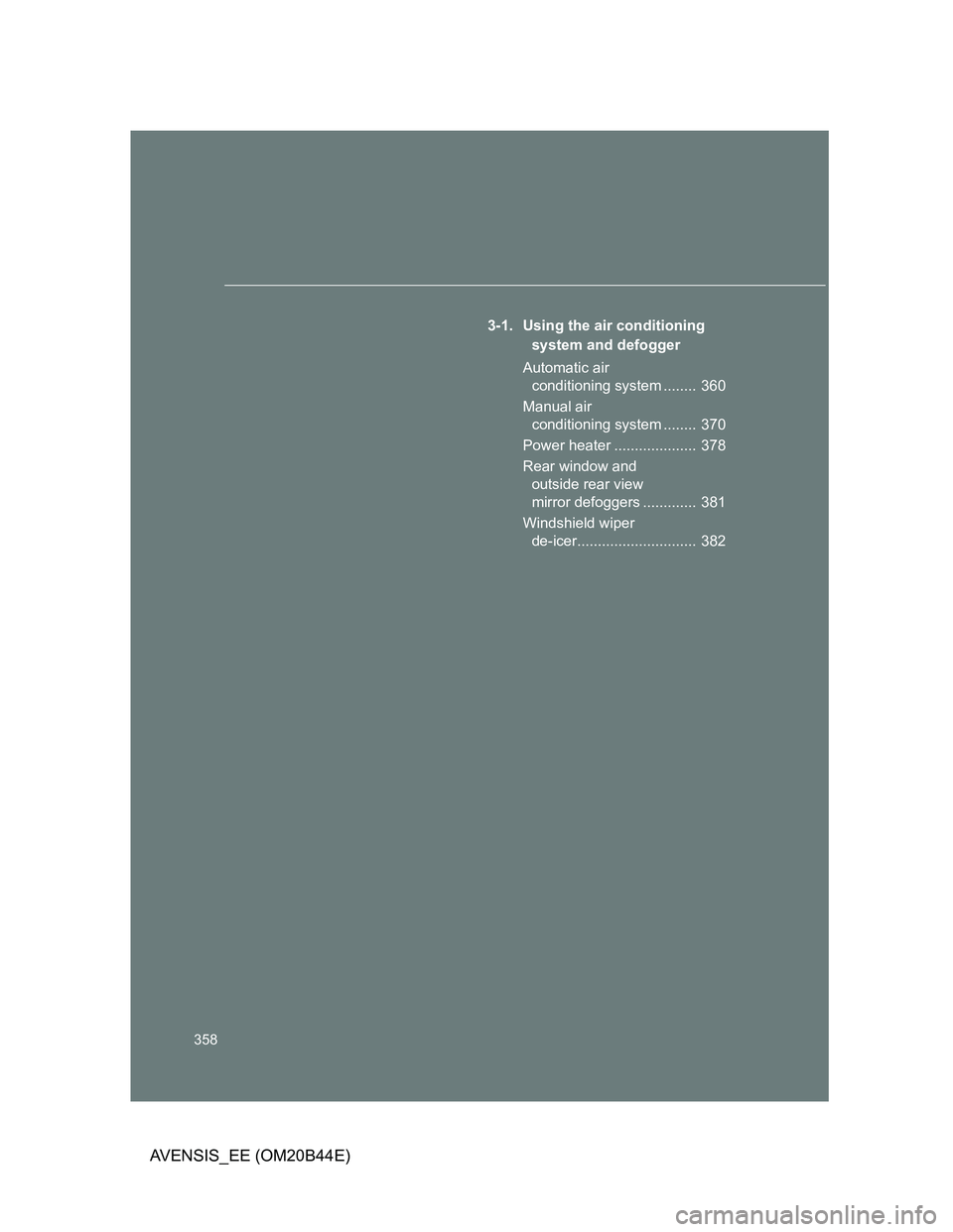 TOYOTA AVENSIS 2013 Owners Manual (in English) 358
AVENSIS_EE (OM20B44E)
3-1. Using the air conditioning
system and defogger
Automatic air
conditioning system ........ 360
Manual air
conditioning system ........ 370
Power heater ............. TOYOTA AVENSIS 2013 Owners Manual (in English) 358
AVENSIS_EE (OM20B44E)
3-1. Using the air conditioning
system and defogger
Automatic air
conditioning system ........ 360
Manual air
conditioning system ........ 370
Power heater .............