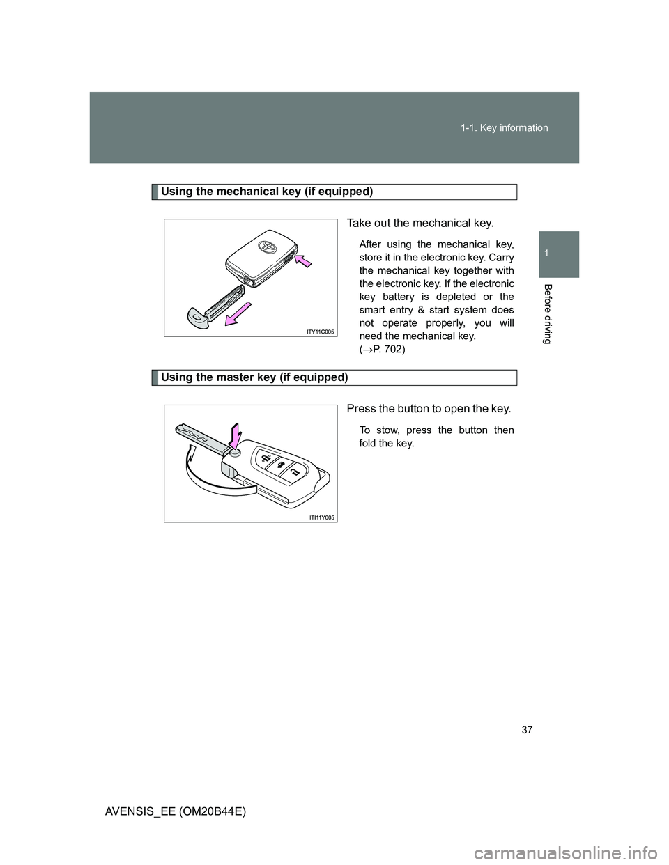 TOYOTA AVENSIS 2013 (in English) Owners Guide 37 1-1. Key information
1
Before driving
AVENSIS_EE (OM20B44E)
Using the mechanical key (if equipped)
Take out the mechanical key.
After using the mechanical key,
store it in the electronic key. Carry TOYOTA AVENSIS 2013 (in English) Owners Guide 37 1-1. Key information
1
Before driving
AVENSIS_EE (OM20B44E)
Using the mechanical key (if equipped)
Take out the mechanical key.
After using the mechanical key,
store it in the electronic key. Carry