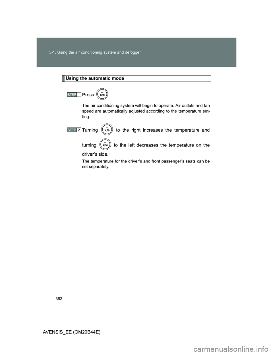 TOYOTA AVENSIS 2013  Owners Manual (in English) 362 3-1. Using the air conditioning system and defogger
AVENSIS_EE (OM20B44E)
Using the automatic mode
Press .
The air conditioning system will begin to operate. Air outlets and fan
speed are automati