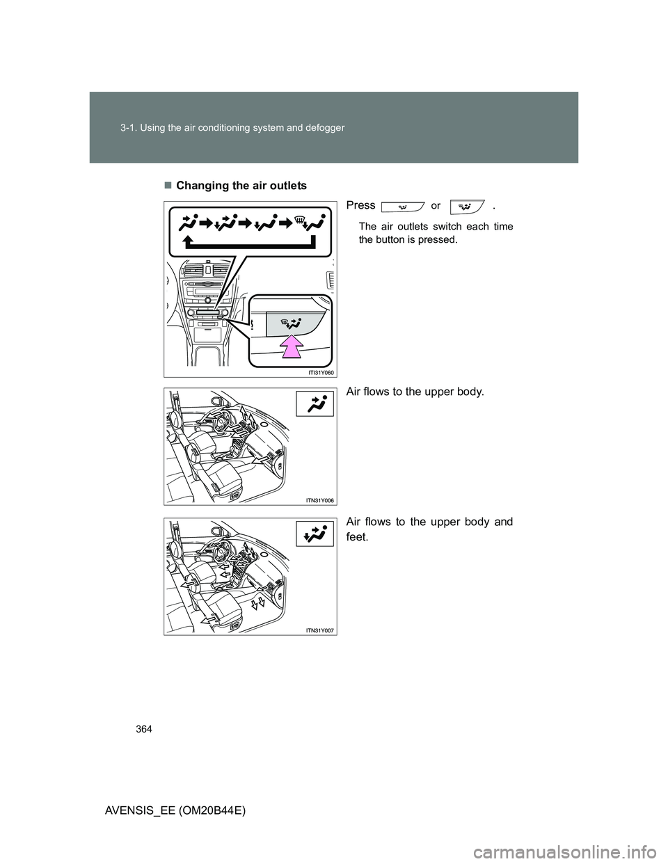 TOYOTA AVENSIS 2013  Owners Manual (in English) 364 3-1. Using the air conditioning system and defogger
AVENSIS_EE (OM20B44E)Changing the air outlets
Press  
or .
The air outlets switch each time
the button is pressed. 
Air flows to the upper bo