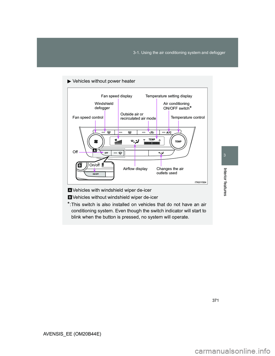 TOYOTA AVENSIS 2013  Owners Manual (in English) 371 3-1. Using the air conditioning system and defogger
3
Interior features
AVENSIS_EE (OM20B44E)
Vehicles without power heater
Vehicles with windshield wiper de-icer
Vehicles without windshield wiper