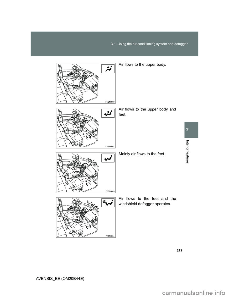 TOYOTA AVENSIS 2013  Owners Manual (in English) 373 3-1. Using the air conditioning system and defogger
3
Interior features
AVENSIS_EE (OM20B44E)Air flows to the upper body.
Air flows to the upper body and
feet.
Mainly air flows to the feet.
Air fl