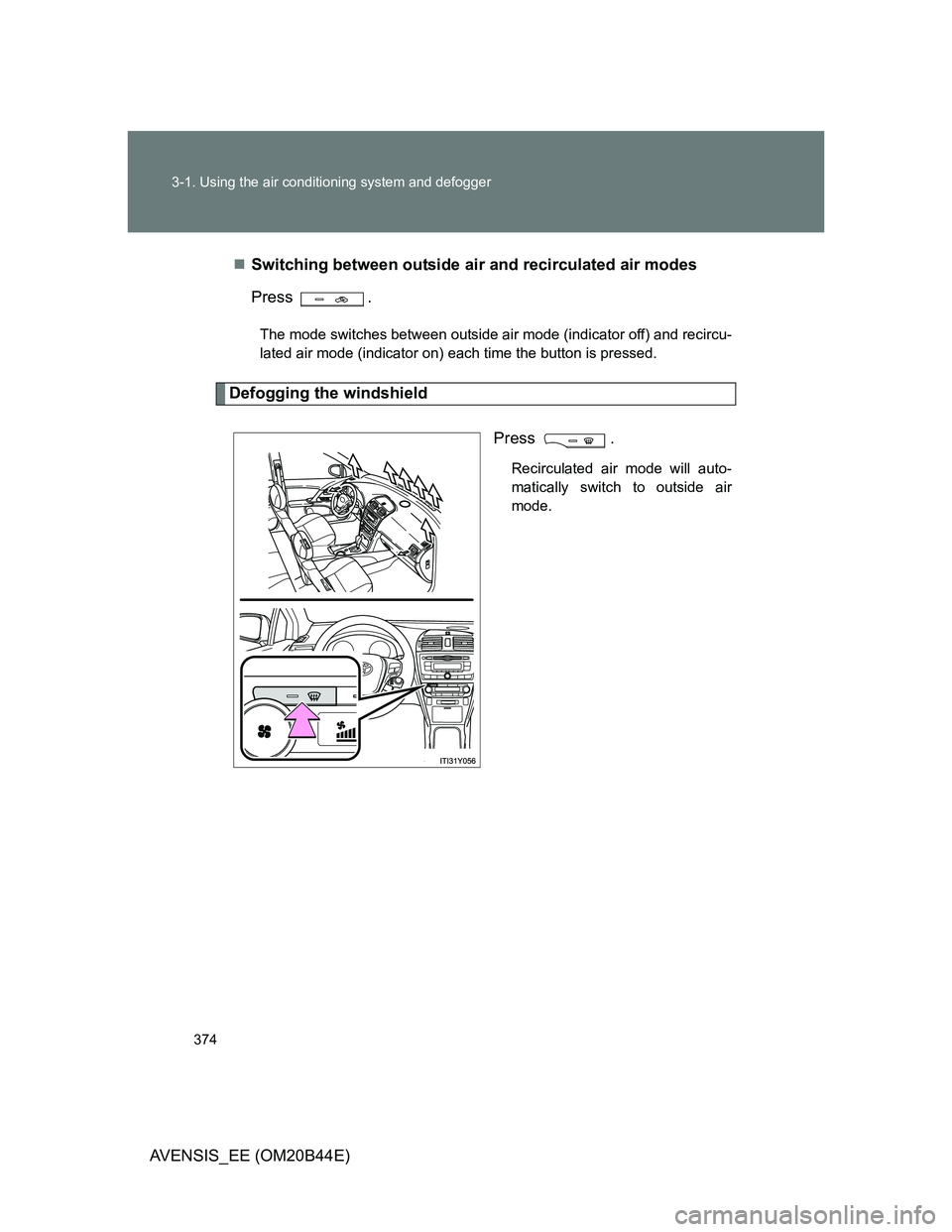 TOYOTA AVENSIS 2013  Owners Manual (in English) 374 3-1. Using the air conditioning system and defogger
AVENSIS_EE (OM20B44E)Switching between outside air and recirculated air modes
Press .
The mode switches between outside air mode (indicator o