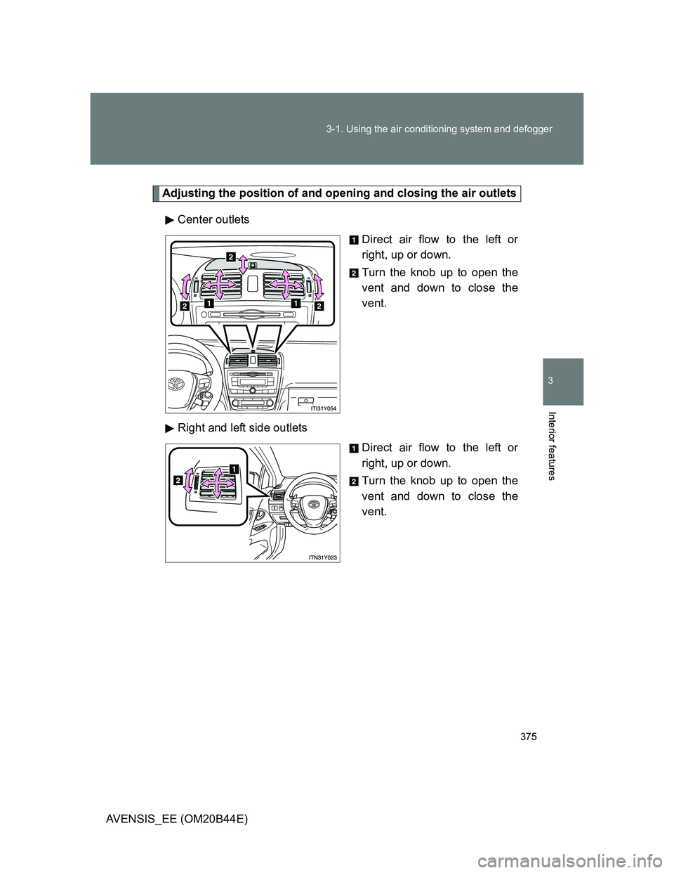TOYOTA AVENSIS 2013  Owners Manual (in English) 375 3-1. Using the air conditioning system and defogger
3
Interior features
AVENSIS_EE (OM20B44E)
Adjusting the position of and opening and closing the air outlets
Center outlets
Direct air flow to th