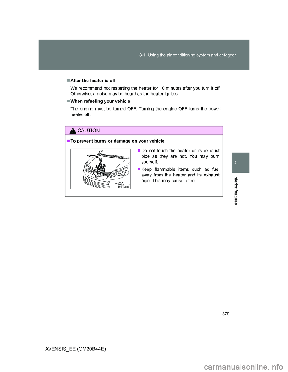 TOYOTA AVENSIS 2013  Owners Manual (in English) 379 3-1. Using the air conditioning system and defogger
3
Interior features
AVENSIS_EE (OM20B44E)
After the heater is off
We recommend not restarting the heater for 10 minutes after you turn it off