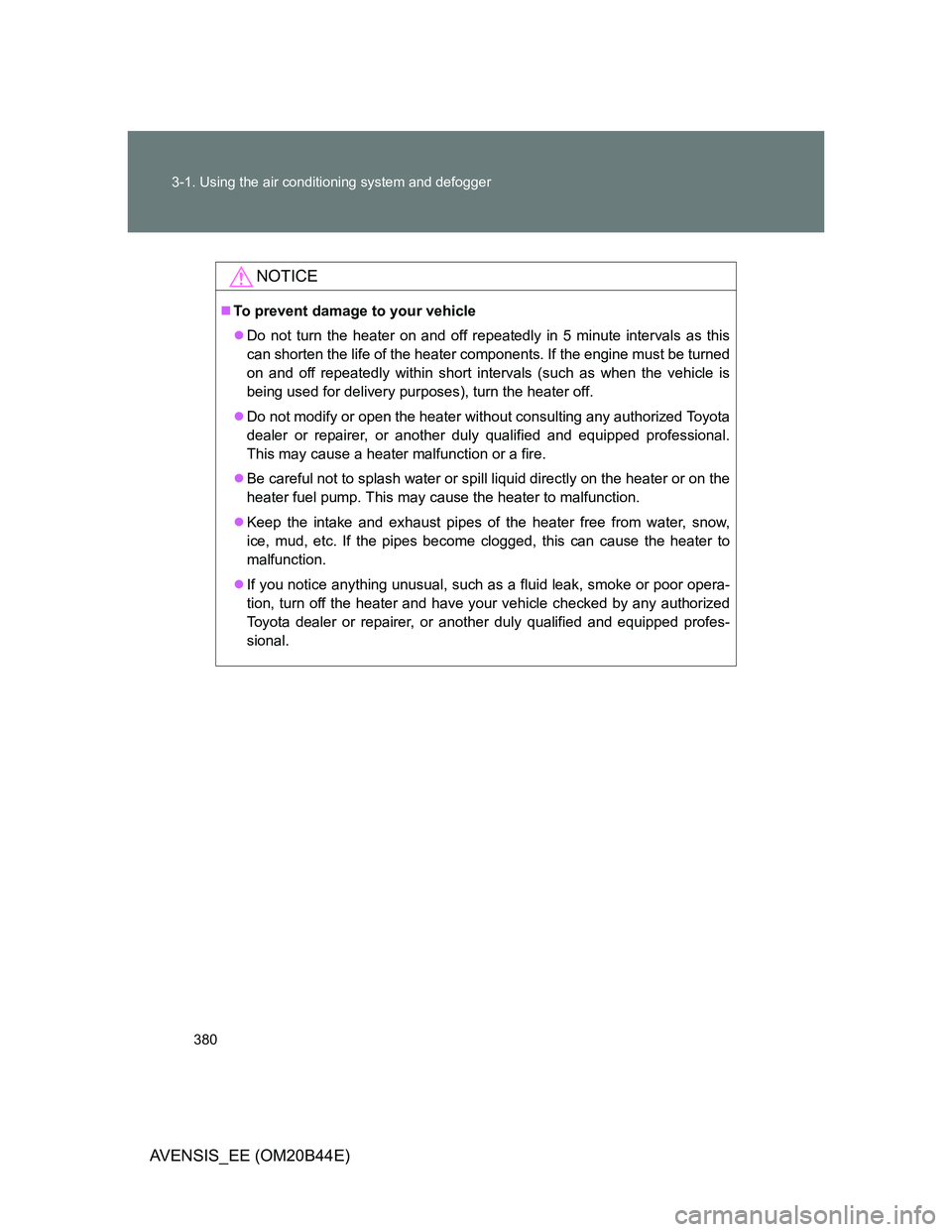 TOYOTA AVENSIS 2013 Owners Manual (in English) 380 3-1. Using the air conditioning system and defogger
AVENSIS_EE (OM20B44E)
NOTICE
To prevent damage to your vehicle
Do not turn the heater on and off repeatedly in 5 minute intervals as this
TOYOTA AVENSIS 2013 Owners Manual (in English) 380 3-1. Using the air conditioning system and defogger
AVENSIS_EE (OM20B44E)
NOTICE
To prevent damage to your vehicle
Do not turn the heater on and off repeatedly in 5 minute intervals as this