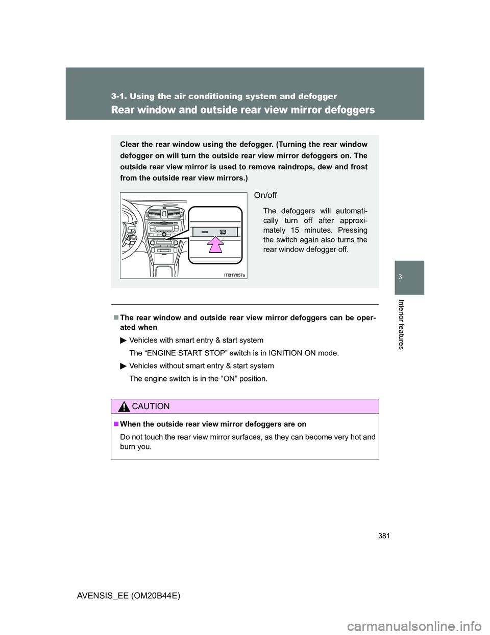 TOYOTA AVENSIS 2013  Owners Manual (in English) 381
3-1. Using the air conditioning system and defogger
3
Interior features
AVENSIS_EE (OM20B44E)
Rear window and outside rear view mirror defoggers
The rear window and outside rear view mirror def