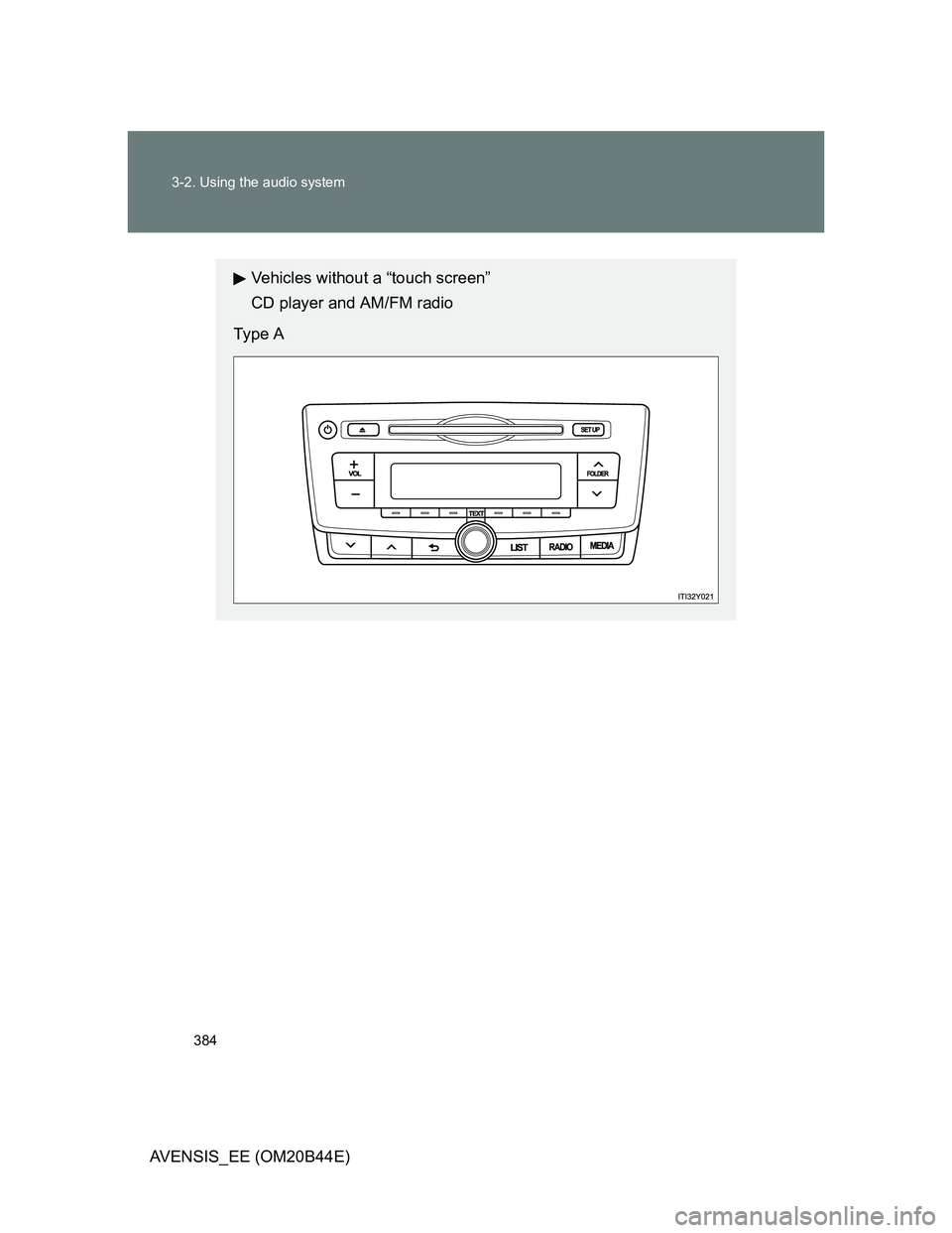 TOYOTA AVENSIS 2013  Owners Manual (in English) 384 3-2. Using the audio system
AVENSIS_EE (OM20B44E)
Vehicles without a “touch screen”
CD player and AM/FM radio
Type A 