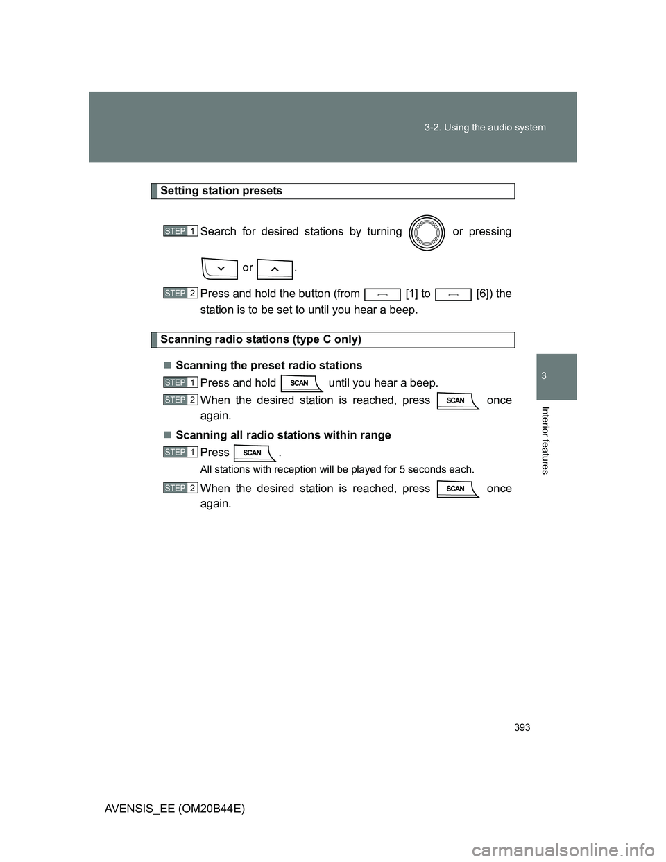 TOYOTA AVENSIS 2013  Owners Manual (in English) 393 3-2. Using the audio system
3
Interior features
AVENSIS_EE (OM20B44E)
Setting station presets
Search for desired stations by turning   or pressing
 or  .
Press and hold the button (from   [1] to  
