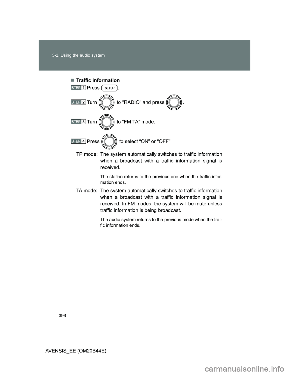 TOYOTA AVENSIS 2013  Owners Manual (in English) 396 3-2. Using the audio system
AVENSIS_EE (OM20B44E)Traffic information
Press .
Turn   to “RADIO” and press  . 
Turn   to “FM TA” mode.
Press   to select “ON” or “OFF”.
TP mode: Th