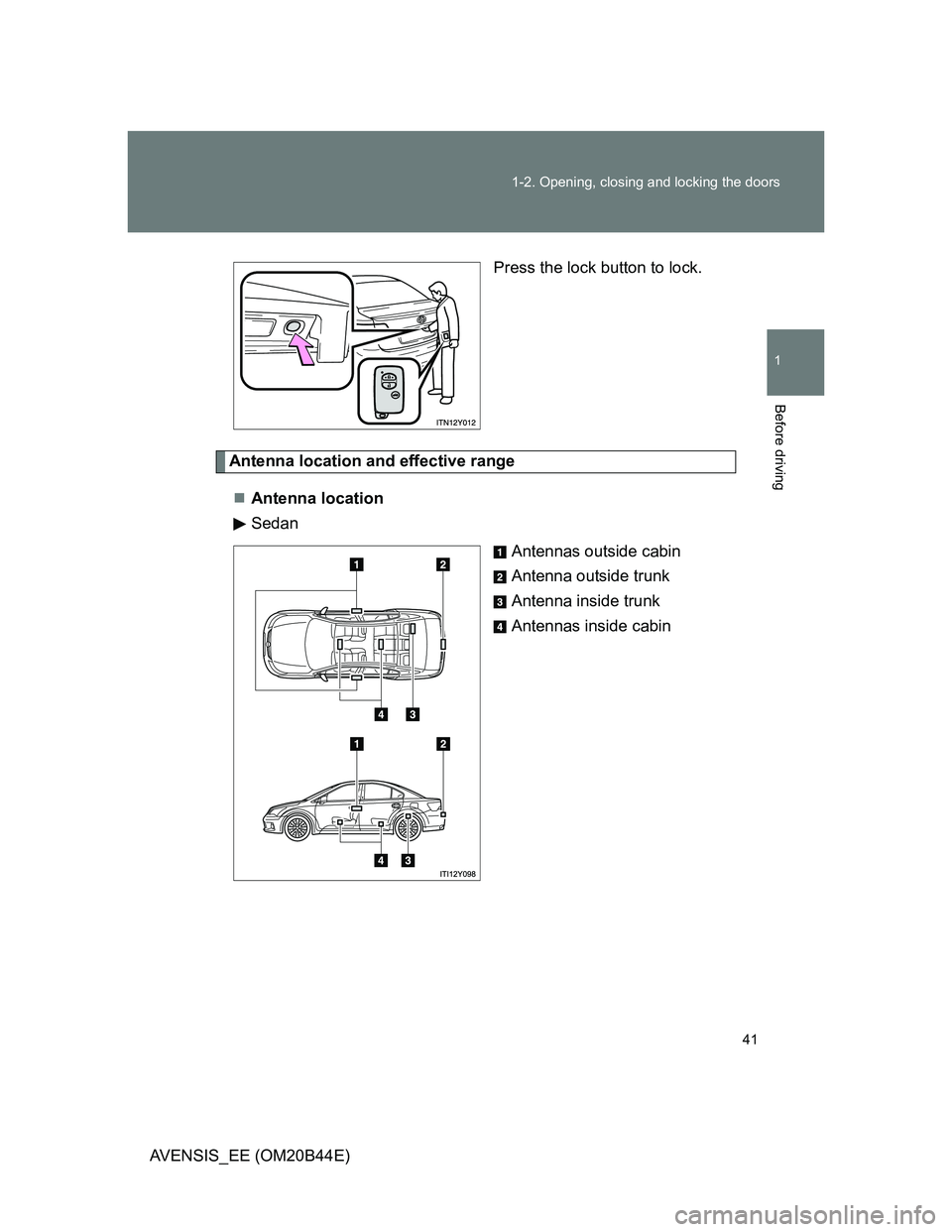 TOYOTA AVENSIS 2013   (in English) Service Manual 41 1-2. Opening, closing and locking the doors
1
Before driving
AVENSIS_EE (OM20B44E)Press the lock button to lock.
Antenna location and effective range
Antenna location
Sedan
Antennas outside cabi