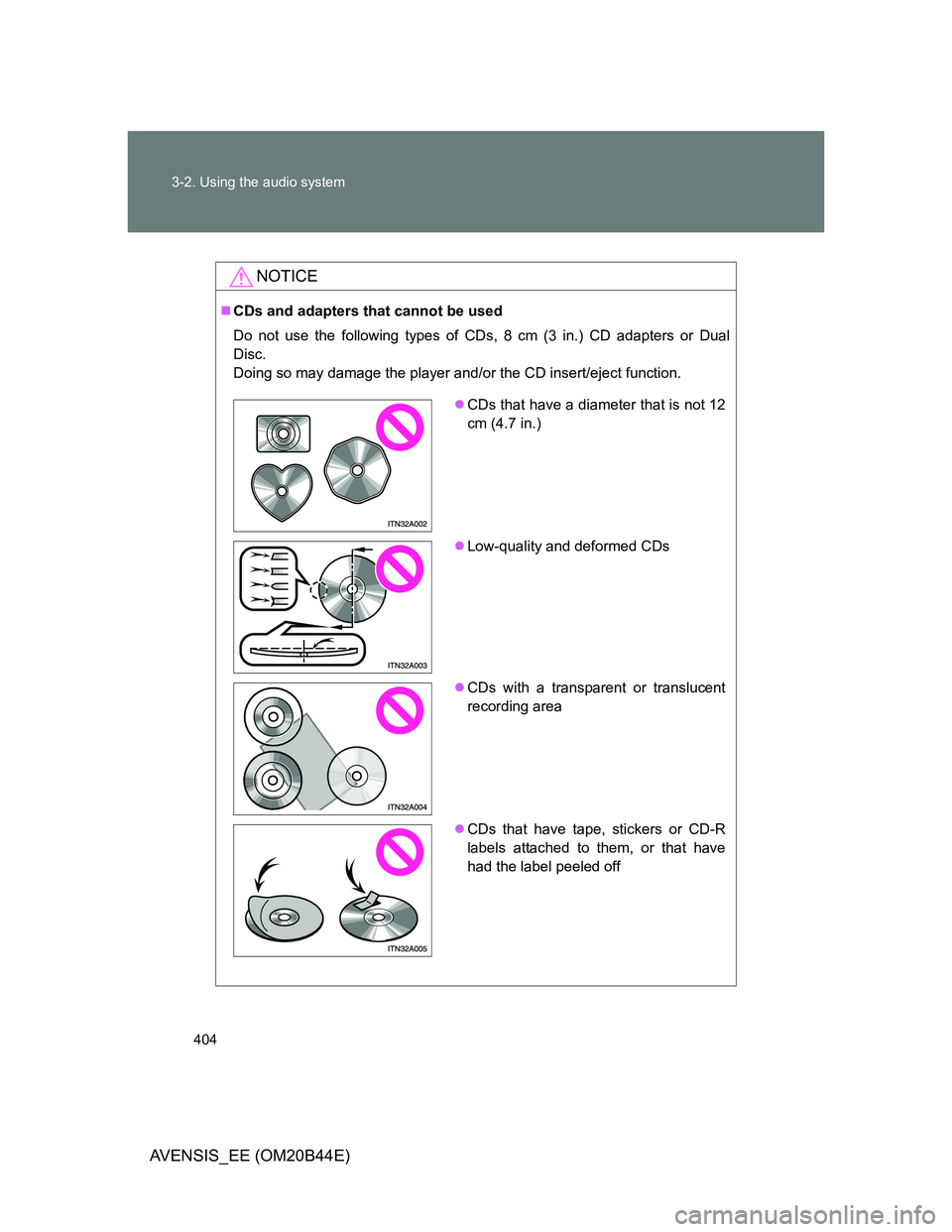 TOYOTA AVENSIS 2013  Owners Manual (in English) 404 3-2. Using the audio system
AVENSIS_EE (OM20B44E)
NOTICE
CDs and adapters that cannot be used
Do not use the following types of CDs, 8 cm (3 in.) CD adapters or Dual
Disc.
Doing so may damage t
