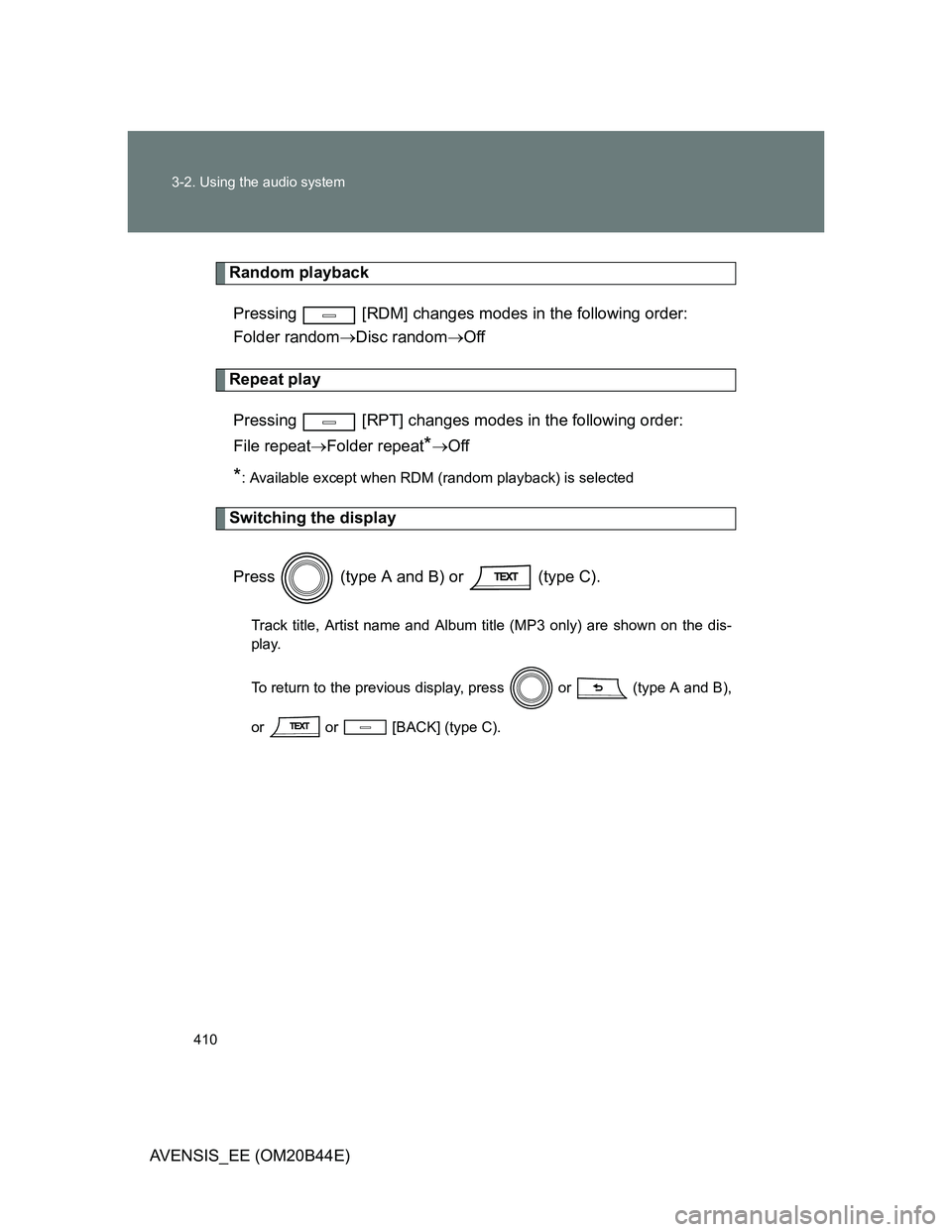 TOYOTA AVENSIS 2013  Owners Manual (in English) 410 3-2. Using the audio system
AVENSIS_EE (OM20B44E)
Random playback
Pressing   [RDM] changes modes in the following order:
Folder randomDisc randomOff
Repeat play
Pressing   [RPT] changes mode