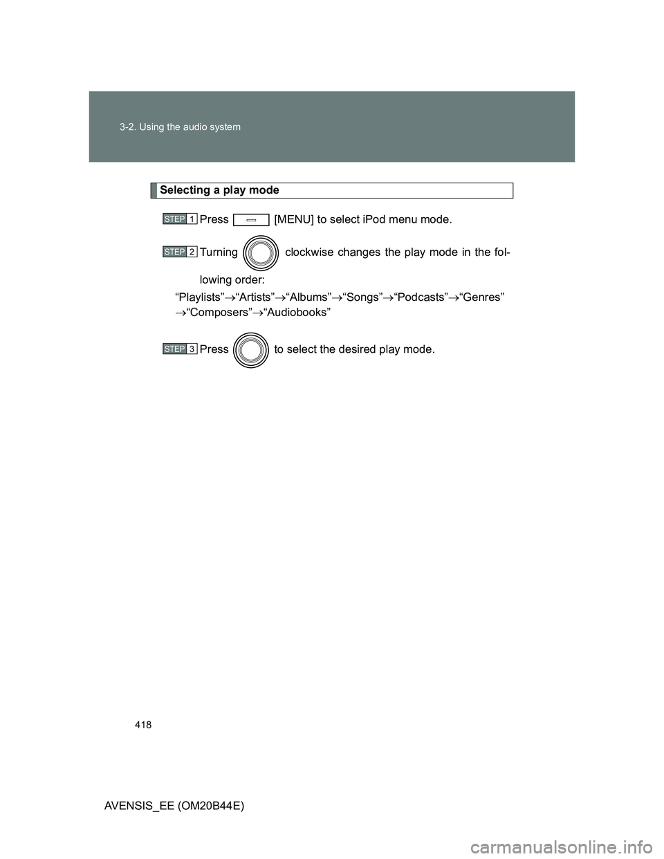 TOYOTA AVENSIS 2013  Owners Manual (in English) 418 3-2. Using the audio system
AVENSIS_EE (OM20B44E)
Selecting a play mode
Press   [MENU] to select iPod menu mode.
Turning  clockwise changes the play mode in the fol-
lowing order:
“Playlists”