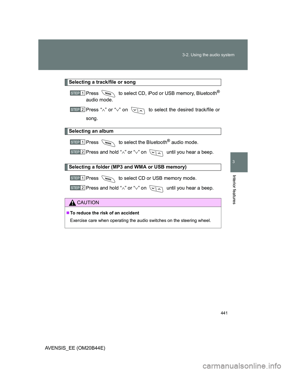 TOYOTA AVENSIS 2013  Owners Manual (in English) 441 3-2. Using the audio system
3
Interior features
AVENSIS_EE (OM20B44E)
Selecting a track/file or song
Press   to select CD, iPod or USB memory, Bluetooth
®
audio mode.
Press “” or “”