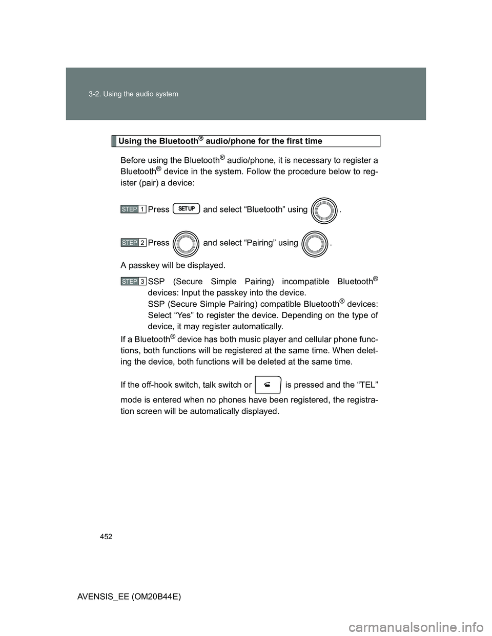 TOYOTA AVENSIS 2013 Owners Manual (in English) 452 3-2. Using the audio system
AVENSIS_EE (OM20B44E)
Using the Bluetooth® audio/phone for the first time
Before using the Bluetooth
® audio/phone, it is necessary to register a
Bluetooth® device i TOYOTA AVENSIS 2013 Owners Manual (in English) 452 3-2. Using the audio system
AVENSIS_EE (OM20B44E)
Using the Bluetooth® audio/phone for the first time
Before using the Bluetooth
® audio/phone, it is necessary to register a
Bluetooth® device i
