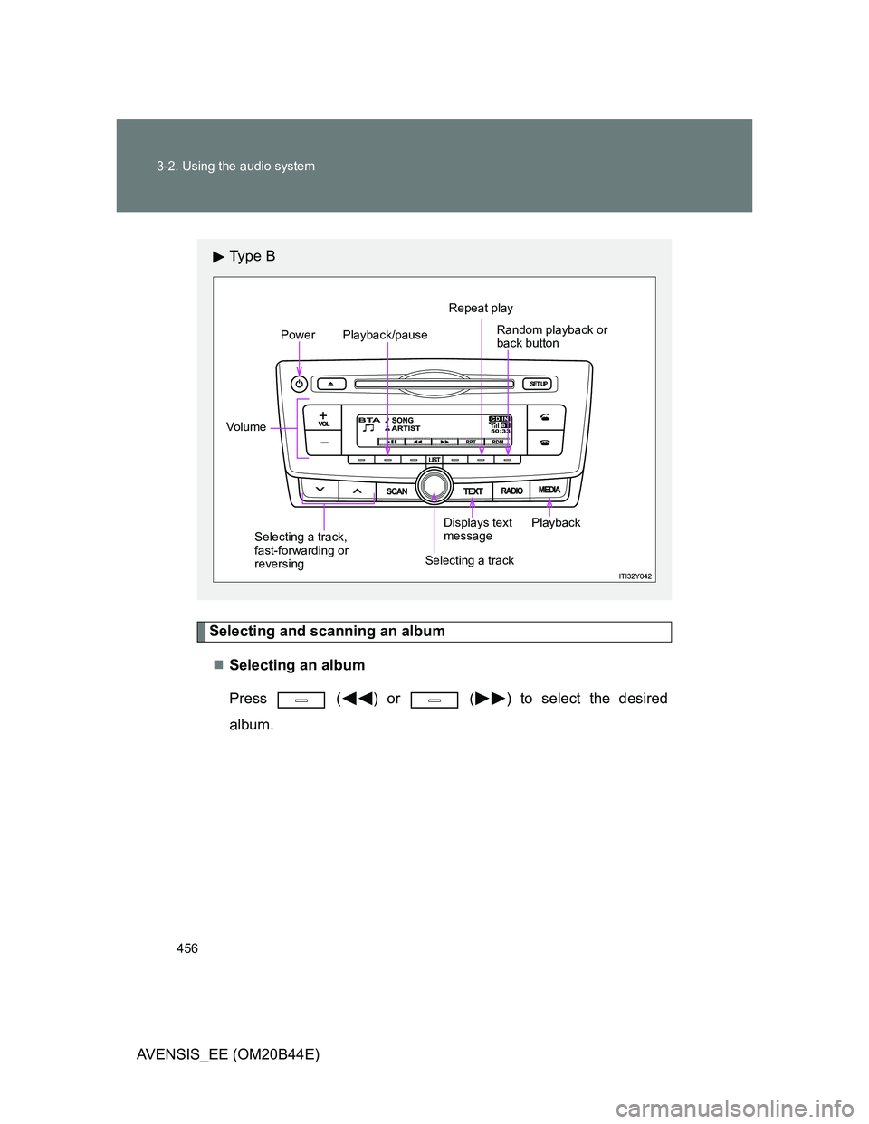 TOYOTA AVENSIS 2013  Owners Manual (in English) 456 3-2. Using the audio system
AVENSIS_EE (OM20B44E)
Selecting and scanning an album
Selecting an album
Press   ( ) or   ( ) to select the desired
album.
Ty p e  B
Power
Vo lu m ePlayback/pauseRep