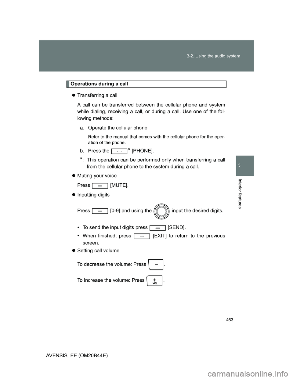TOYOTA AVENSIS 2013  Owners Manual (in English) 463 3-2. Using the audio system
3
Interior features
AVENSIS_EE (OM20B44E)
Operations during a call
Transferring a call
A call can be transferred between the cellular phone and system
while dialing,