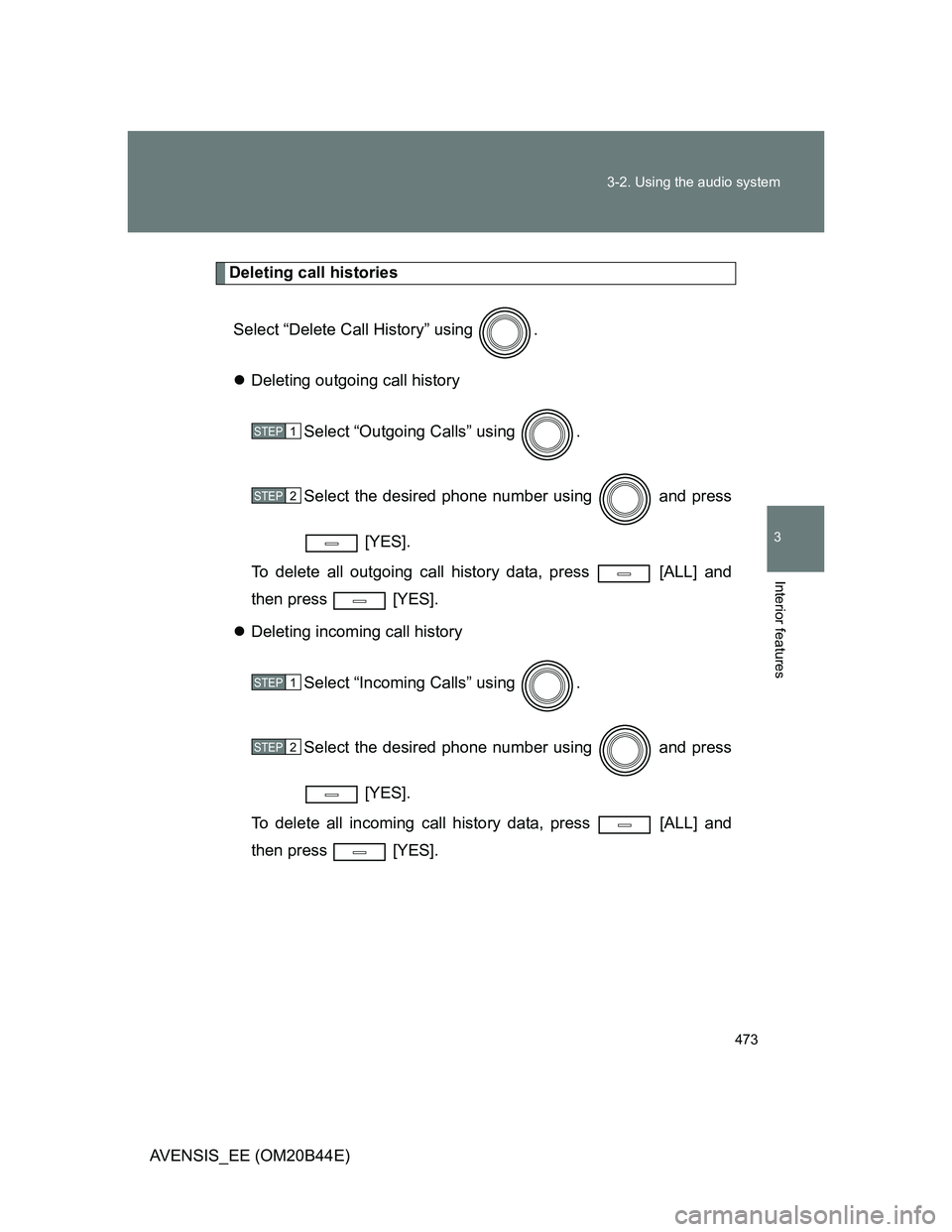 TOYOTA AVENSIS 2013  Owners Manual (in English) 473 3-2. Using the audio system
3
Interior features
AVENSIS_EE (OM20B44E)
Deleting call histories
Select “Delete Call History” using  .
Deleting outgoing call history
Select “Outgoing Calls