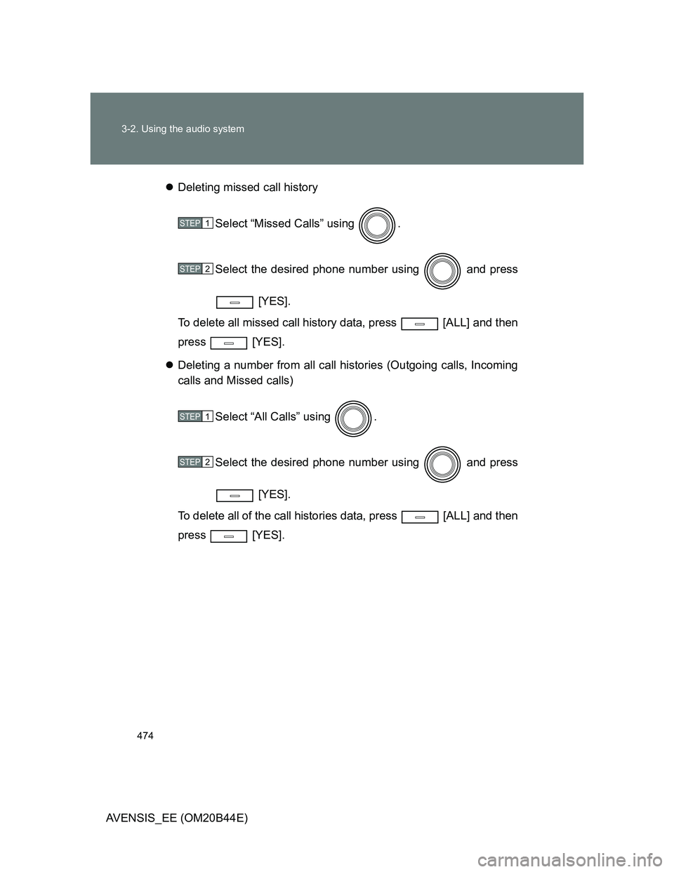 TOYOTA AVENSIS 2013  Owners Manual (in English) 474 3-2. Using the audio system
AVENSIS_EE (OM20B44E)Deleting missed call history
Select “Missed Calls” using  .
Select the desired phone number using   and press
 [YES].
To delete all missed c