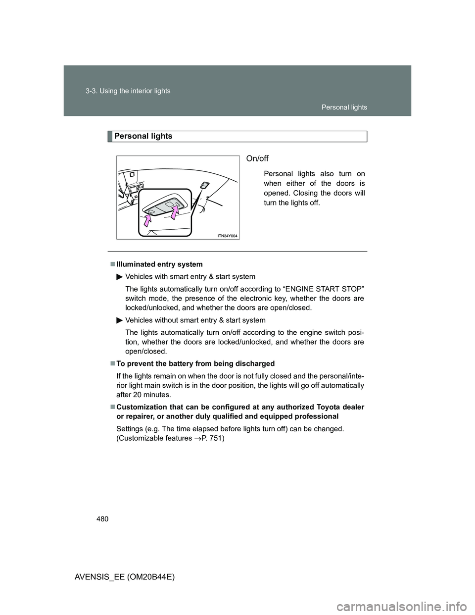 TOYOTA AVENSIS 2013 Owners Manual (in English) 480 3-3. Using the interior lights
AVENSIS_EE (OM20B44E)
Personal lights
On/off
Personal lights also turn on
when either of the doors is
opened. Closing the doors will
turn the lights off.
Illumina TOYOTA AVENSIS 2013 Owners Manual (in English) 480 3-3. Using the interior lights
AVENSIS_EE (OM20B44E)
Personal lights
On/off
Personal lights also turn on
when either of the doors is
opened. Closing the doors will
turn the lights off.
Illumina
