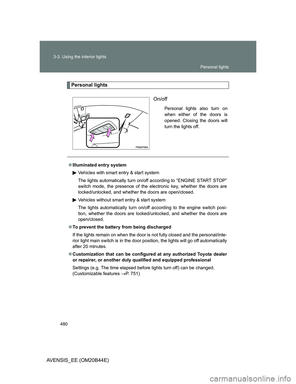 TOYOTA AVENSIS 2013  Owners Manual (in English) 480 3-3. Using the interior lights
AVENSIS_EE (OM20B44E)
Personal lights
On/off
Personal lights also turn on
when either of the doors is
opened. Closing the doors will
turn the lights off.
Illumina