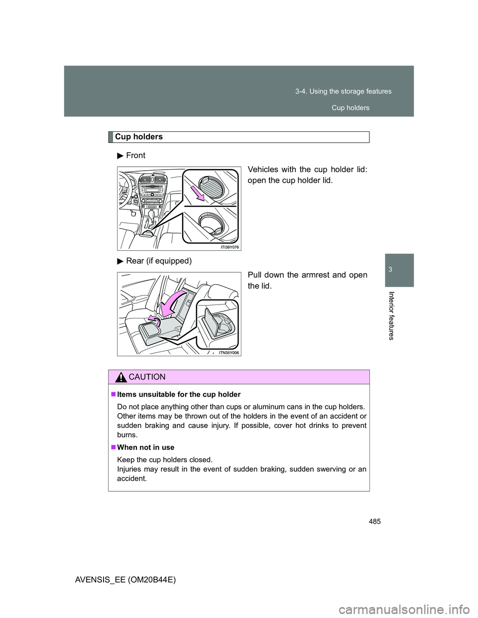 TOYOTA AVENSIS 2013  Owners Manual (in English) 485 3-4. Using the storage features
3
Interior features
AVENSIS_EE (OM20B44E)
Cup holders
Front
Vehicles with the cup holder lid:
open the cup holder lid.
Rear (if equipped)
Pull down the armrest and 